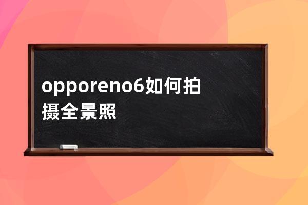 opporeno6如何拍摄全景照片?opporeno6拍摄全景照片方法 