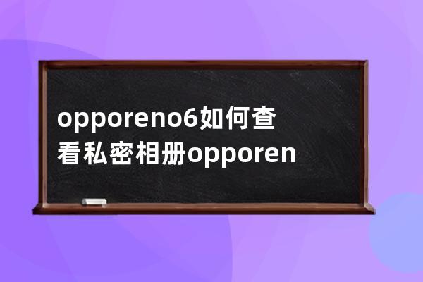 opporeno6如何查看私密相册?opporeno6查看私密相册步骤 