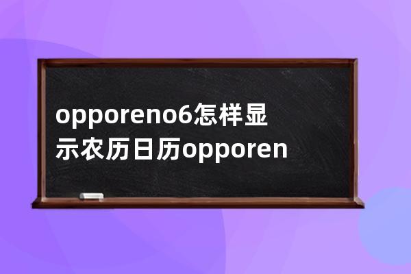 opporeno6怎样显示农历日历?opporeno6显示农历教程介绍 