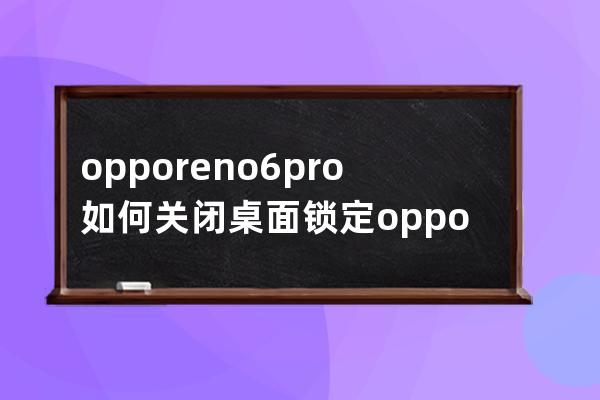 opporeno6pro如何关闭桌面锁定?opporeno6pro关闭桌面锁定教程 