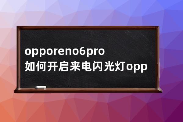 opporeno6pro如何开启来电闪光灯?opporeno6pro开启来电闪光灯的方法技巧 