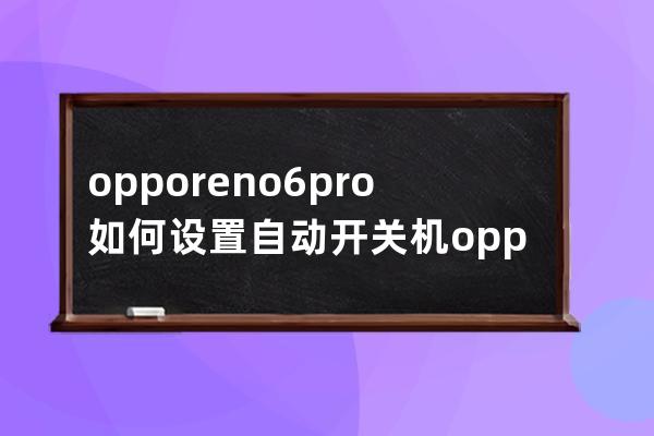 opporeno6pro如何设置自动开关机?opporeno6pro设置自动开关机教程 