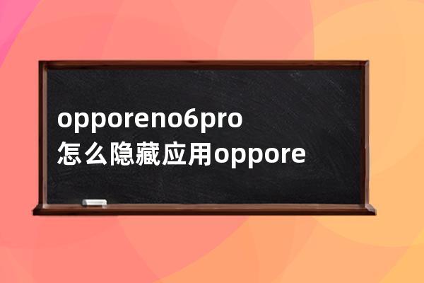 opporeno6pro+怎么隐藏应用?opporeno6pro+隐藏应用的操作步骤 