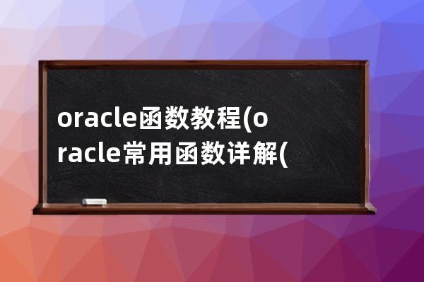 oracle 函数教程(oracle常用函数详解(详细))