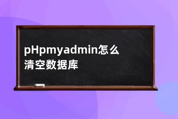 pHpmyadmin 怎么清空数据库