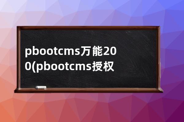 pbootcms万能200(pbootcms授权码破解)