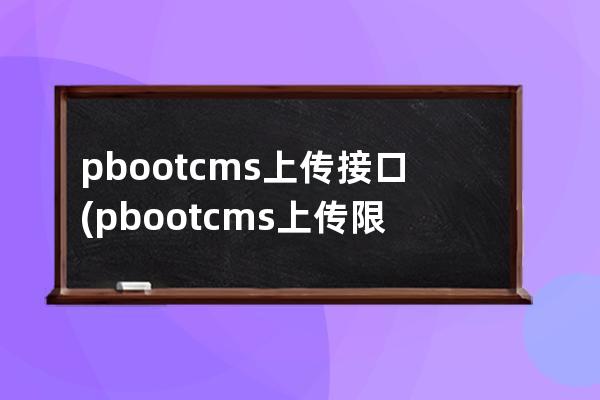 pbootcms上传接口(pbootcms上传限制)