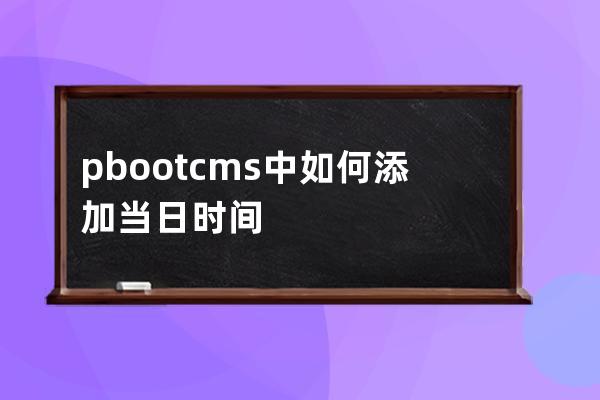 pbootcms中如何添加当日时间