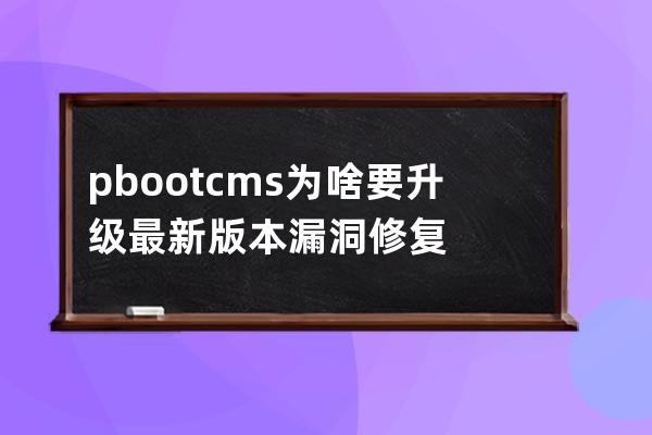 pbootcms为啥要升级最新版本 漏洞修复