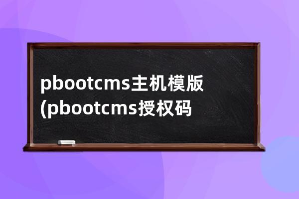 pbootcms主机模版(pbootcms授权码破解)