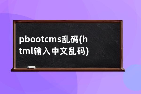 pbootcms乱码(html输入中文乱码)