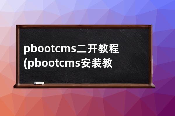 pbootcms二开教程(pbootcms安装教程)