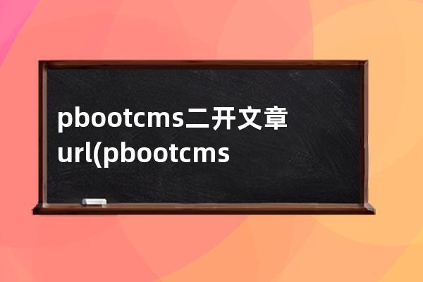 pbootcms二开文章url(pbootcms站群文章更新器)