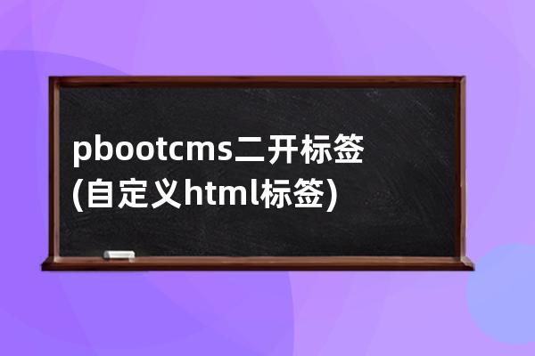 pbootcms二开标签(自定义html标签)