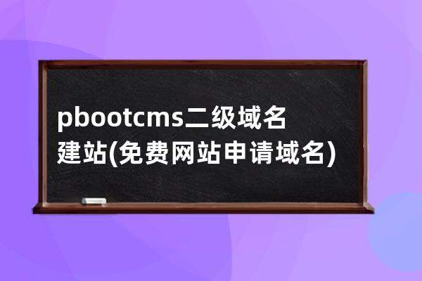 pbootcms二级域名建站(免费网站申请域名)