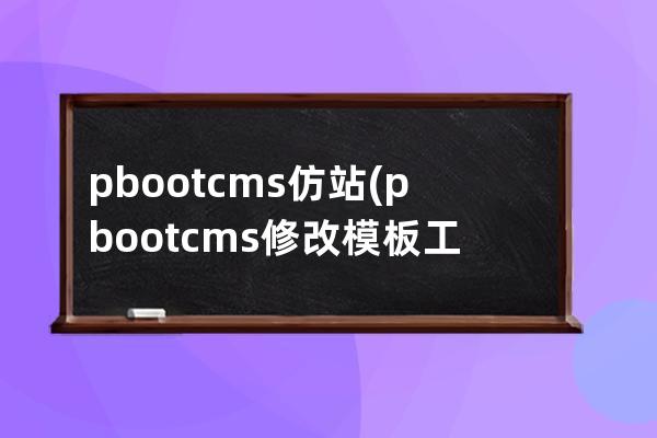 pbootcms仿站(pbootcms修改模板工具)