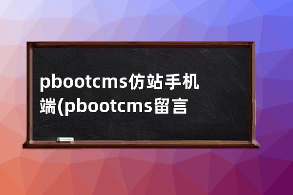 pbootcms仿站手机端(pbootcms留言板取消验证码)