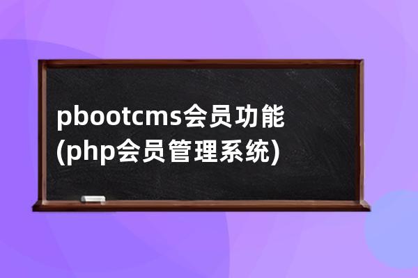 pbootcms会员功能(php会员管理系统)