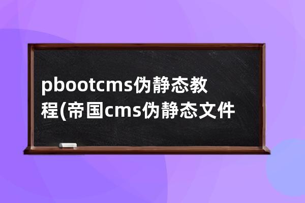 pbootcms伪静态教程(帝国cms伪静态文件名)