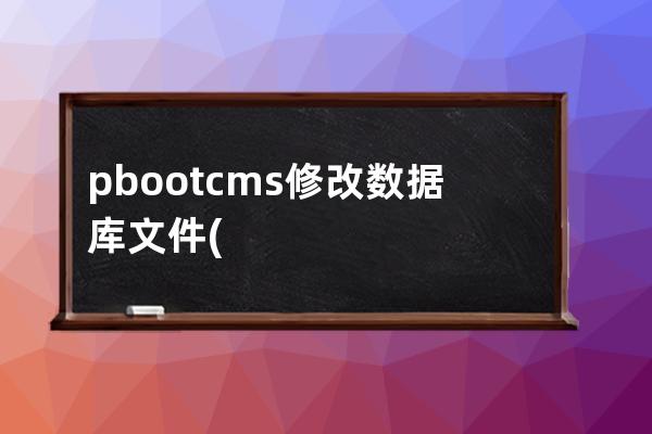 pbootcms修改数据库文件(sqldeveloper修改数据)