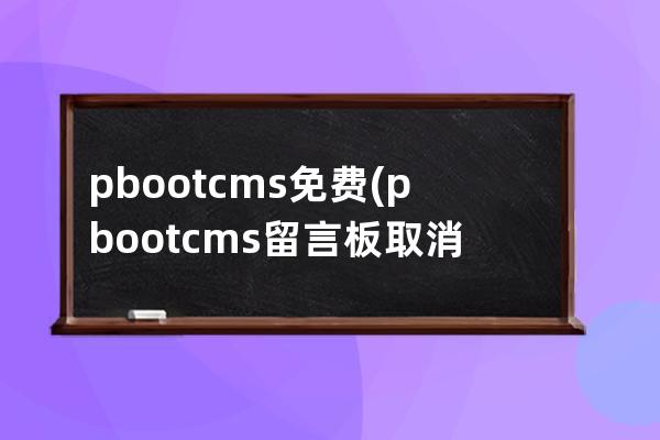 pbootcms免费(pbootcms留言板取消验证码)