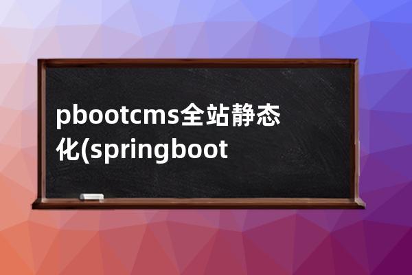 pbootcms全站静态化(springboot静态资源配置)