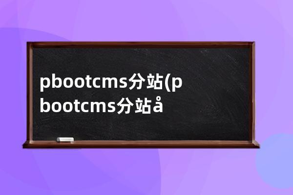 pbootcms分站(pbootcms分站功能)