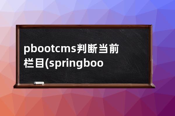 pbootcms判断当前栏目(springboot cms)