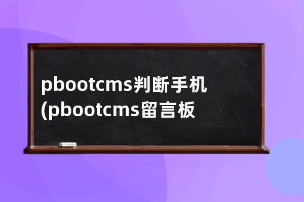 pbootcms判断手机(pbootcms留言板验证码)