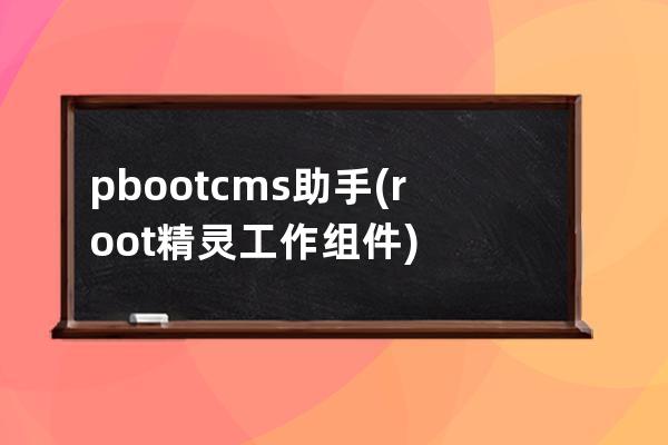 pbootcms助手(root精灵工作组件)