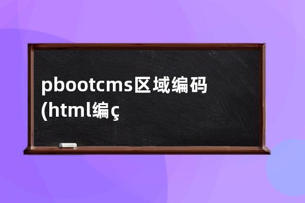 pbootcms区域编码(html 编码)