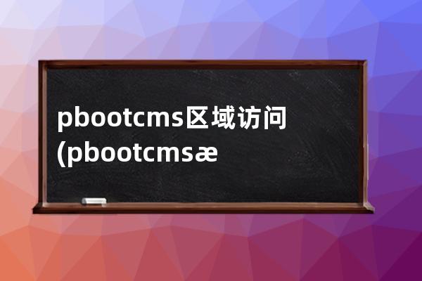 pbootcms区域访问(pbootcms模板)