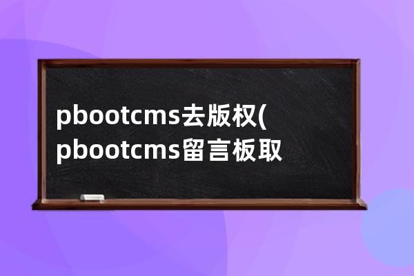 pbootcms去版权(pbootcms留言板取消验证码)