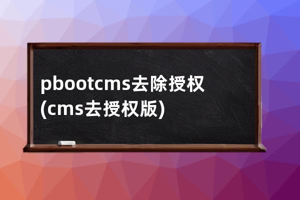 pbootcms 去除授权(cms去授权版)