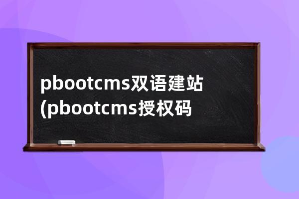 pbootcms双语建站(pbootcms授权码破解)