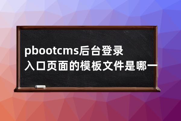 pbootcms后台登录入口页面的模板文件是哪一个