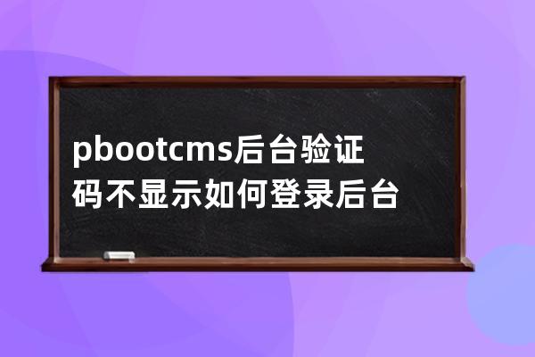 pbootcms后台验证码不显示如何登录后台