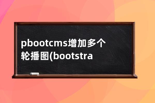 pbootcms增加多个轮播图(bootstrap轮播图)