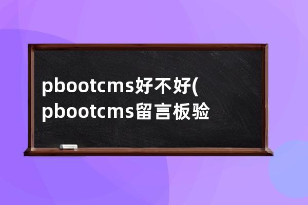 pbootcms好不好(pbootcms留言板验证码)