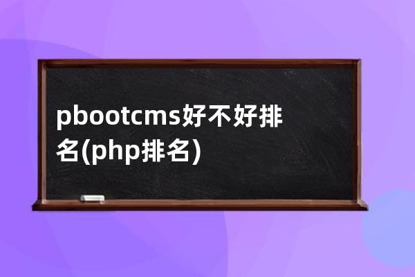 pbootcms好不好排名(php排名)