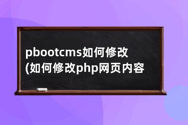 pbootcms如何修改(如何修改php网页内容)