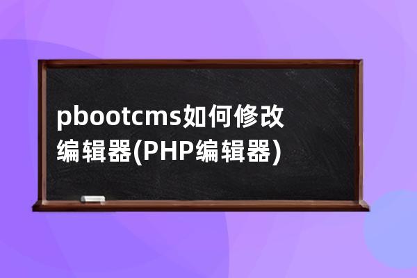 pbootcms如何修改编辑器(PHP编辑器)