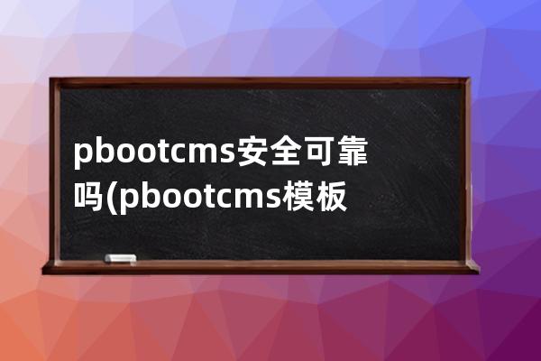 pbootcms安全可靠吗(pbootcms模板)