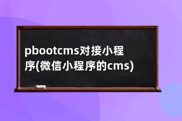 pbootcms对接小程序(微信小程序的cms)