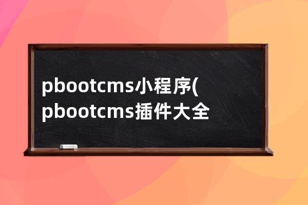 pbootcms 小程序(pbootcms插件大全)