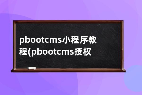 pbootcms小程序教程(pbootcms授权码破解)