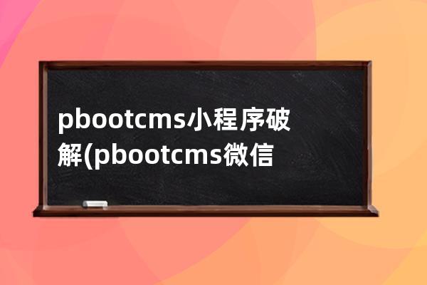 pbootcms小程序破解(pbootcms微信小程序)