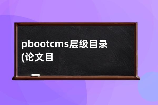 pbootcms层级目录(论文目录层级)