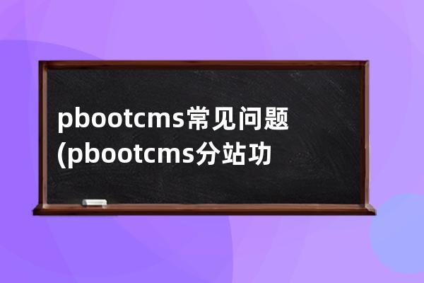 pbootcms常见问题(pbootcms分站功能)