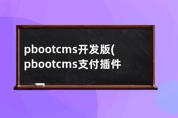 pbootcms开发版(pbootcms支付插件)